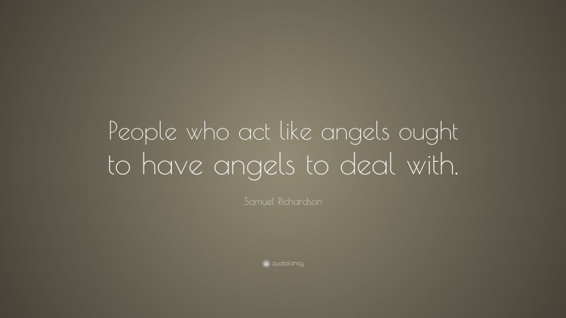 Samuel Richardson Quote: “People who act like angels ought to have angels to deal with.”
