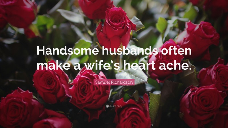 Samuel Richardson Quote: “Handsome husbands often make a wife’s heart ache.”