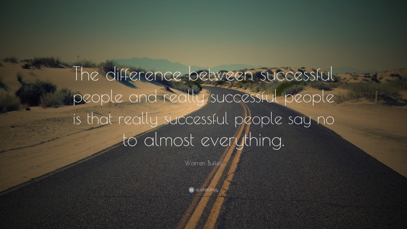 Warren Buffett Quote: “The difference between successful people and really successful people is that really successful people say no to almost everything.”