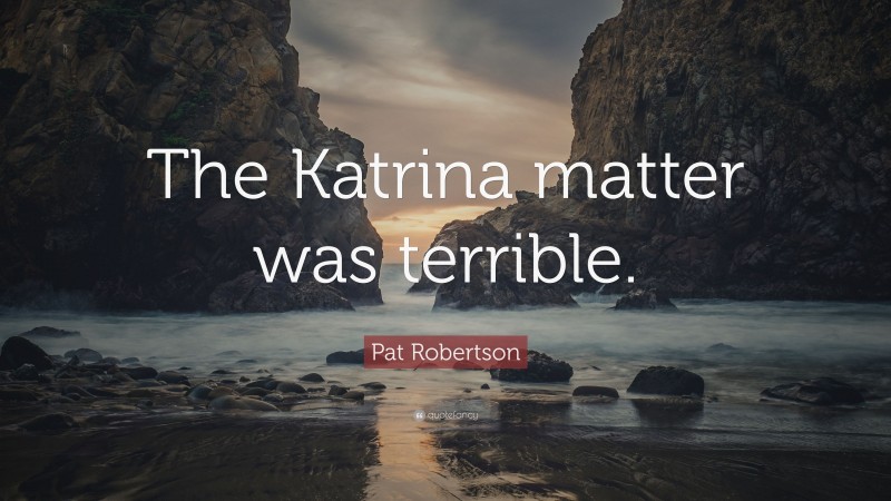 Pat Robertson Quote: “The Katrina matter was terrible.”
