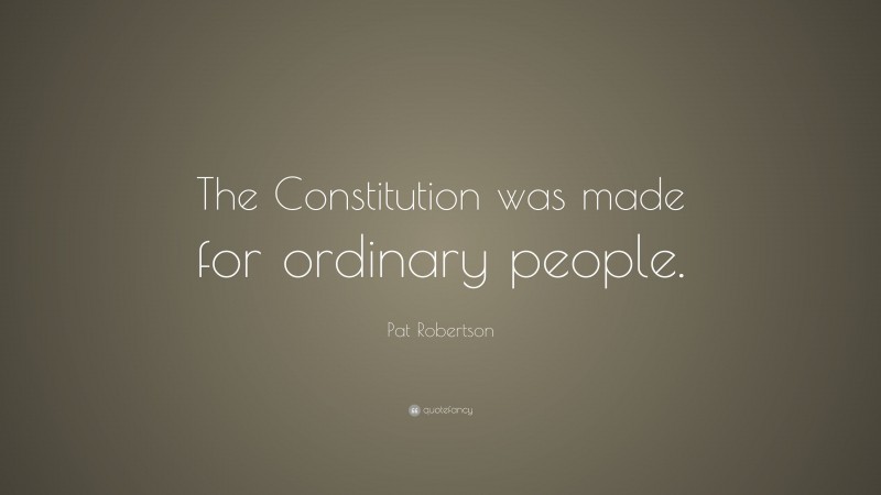 Pat Robertson Quote: “The Constitution was made for ordinary people.”