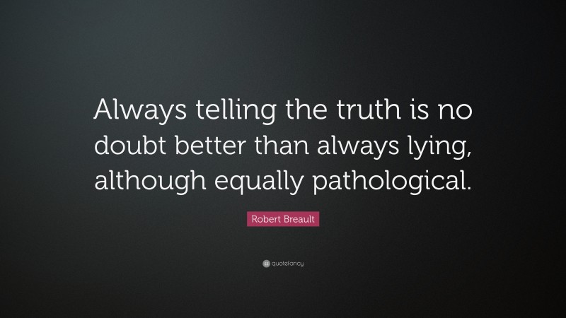 Robert Breault Quote: “Always telling the truth is no doubt better than always lying, although equally pathological.”