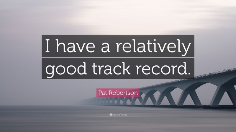 Pat Robertson Quote: “I have a relatively good track record.”
