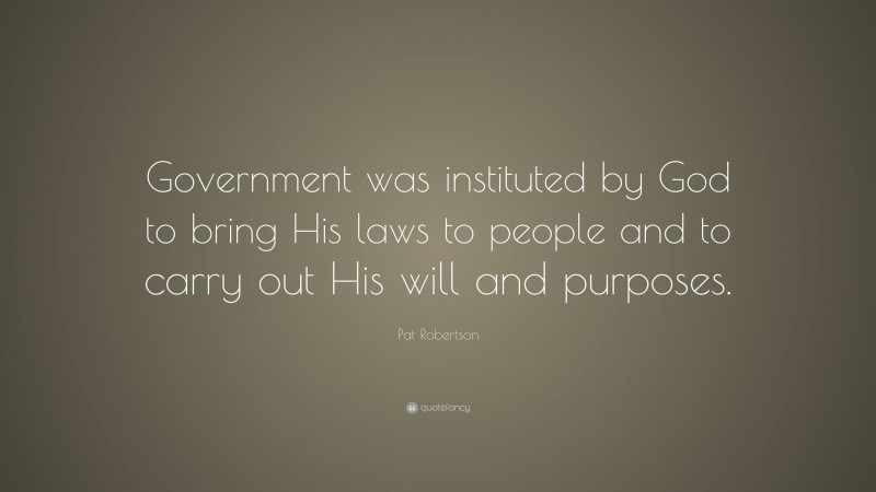 Pat Robertson Quote: “Government was instituted by God to bring His laws to people and to carry out His will and purposes.”
