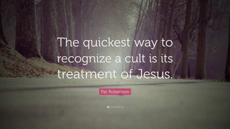 Pat Robertson Quote: “The quickest way to recognize a cult is its treatment of Jesus.”
