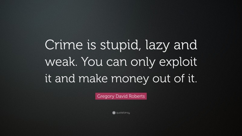 Gregory David Roberts Quote: “Crime is stupid, lazy and weak. You can only exploit it and make money out of it.”