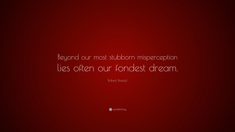 Robert Breault Quote: “Beyond our most stubborn misperception lies often our fondest dream.”