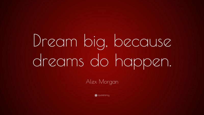 Alex Morgan Quote: “Dream big, because dreams do happen.”