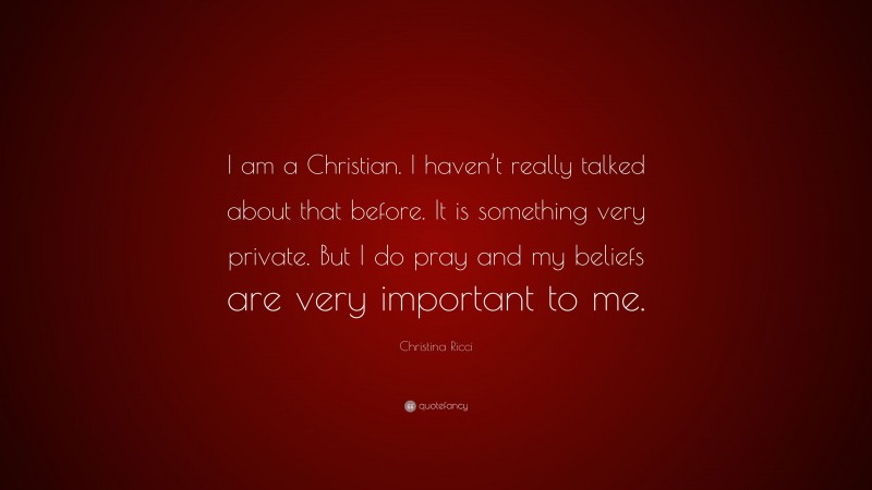 Christina Ricci Quote: “I am a Christian. I haven’t really talked about that before. It is something very private. But I do pray and my beliefs are very important to me.”