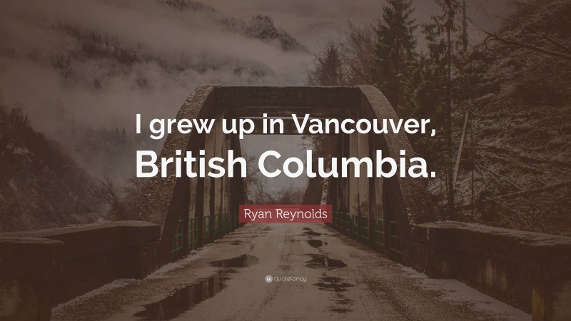 Ryan Reynolds Quote: “I grew up in Vancouver, British Columbia.”