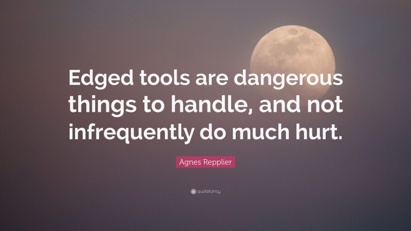 Agnes Repplier Quote: “Edged tools are dangerous things to handle, and not infrequently do much hurt.”