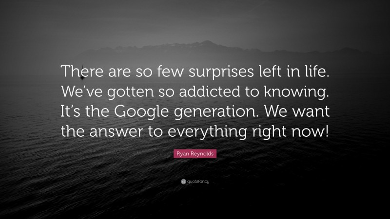 Ryan Reynolds Quote: “There are so few surprises left in life. We’ve gotten so addicted to knowing. It’s the Google generation. We want the answer to everything right now!”