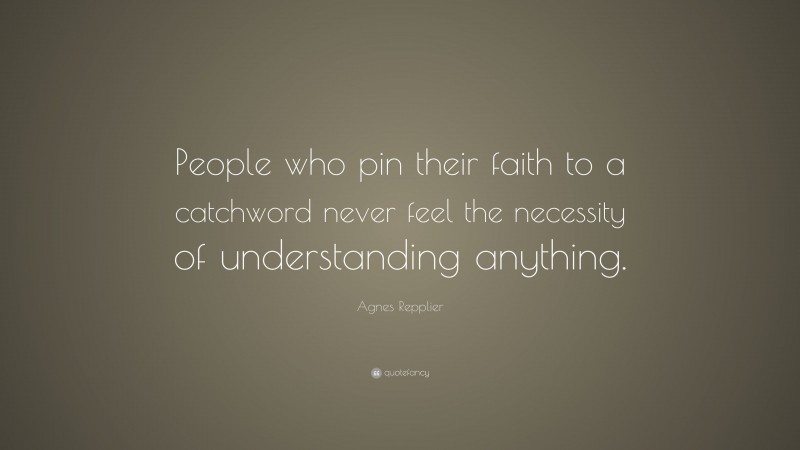 Agnes Repplier Quote: “People who pin their faith to a catchword never feel the necessity of understanding anything.”