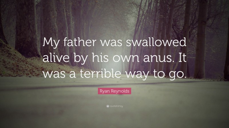 Ryan Reynolds Quote: “My father was swallowed alive by his own anus. It was a terrible way to go.”
