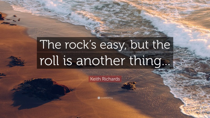 Keith Richards Quote: “The rock’s easy, but the roll is another thing...”