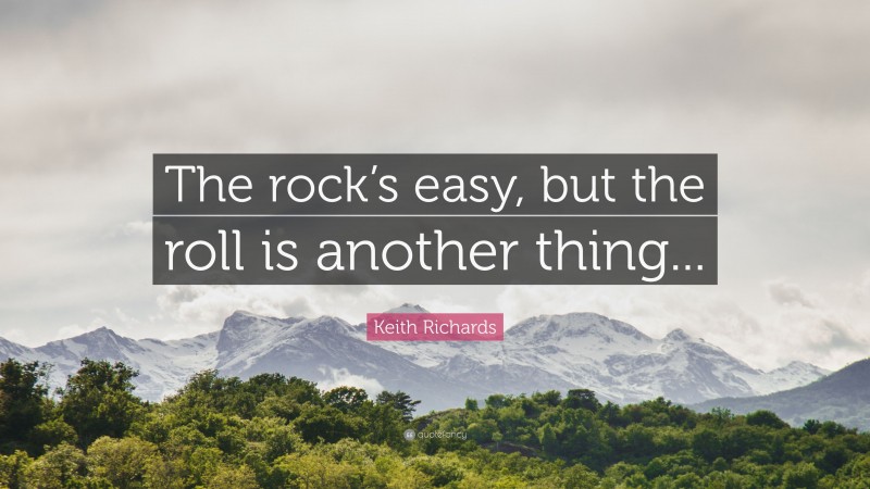 Keith Richards Quote: “The rock’s easy, but the roll is another thing...”