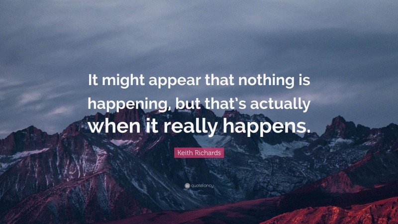 Keith Richards Quote: “It might appear that nothing is happening, but that’s actually when it really happens.”