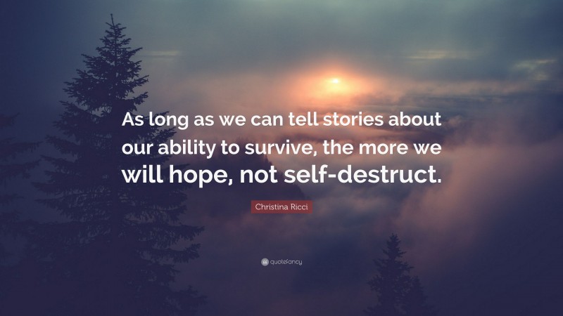 Christina Ricci Quote: “As long as we can tell stories about our ability to survive, the more we will hope, not self-destruct.”