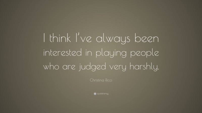 Christina Ricci Quote: “I think I’ve always been interested in playing people who are judged very harshly.”