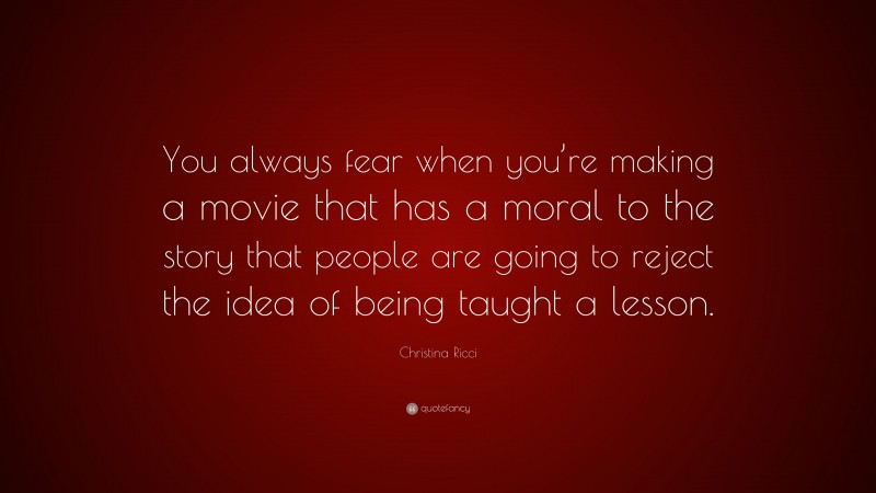 Christina Ricci Quote: “You always fear when you’re making a movie that has a moral to the story that people are going to reject the idea of being taught a lesson.”