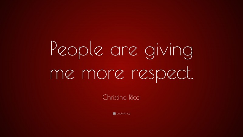 Christina Ricci Quote: “People are giving me more respect.”