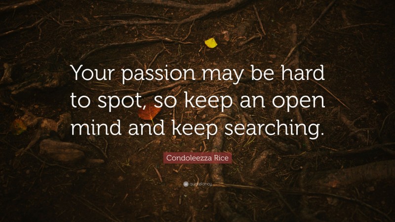 Condoleezza Rice Quote: “Your passion may be hard to spot, so keep an open mind and keep searching.”
