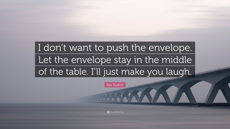 Rita Rudner Quote: “I don’t want to push the envelope. Let the envelope stay in the middle of the table. I’ll just make you laugh.”