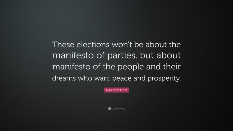 Narendra Modi Quote: “These elections won’t be about the manifesto of parties, but about manifesto of the people and their dreams who want peace and prosperity.”