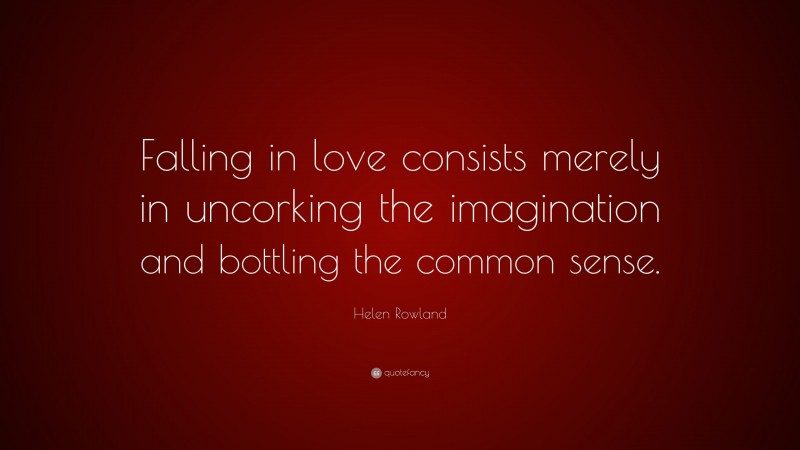 Helen Rowland Quote: “Falling in love consists merely in uncorking the imagination and bottling the common sense.”