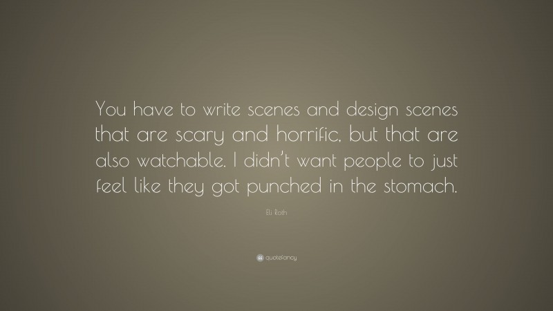 Eli Roth Quote: “You have to write scenes and design scenes that are scary and horrific, but that are also watchable. I didn’t want people to just feel like they got punched in the stomach.”