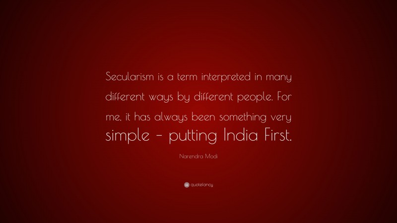 Narendra Modi Quote: “Secularism is a term interpreted in many different ways by different people. For me, it has always been something very simple – putting India First.”