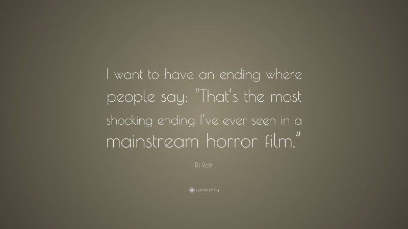 Eli Roth Quote: “I want to have an ending where people say: “That’s the most shocking ending I’ve ever seen in a mainstream horror film.””