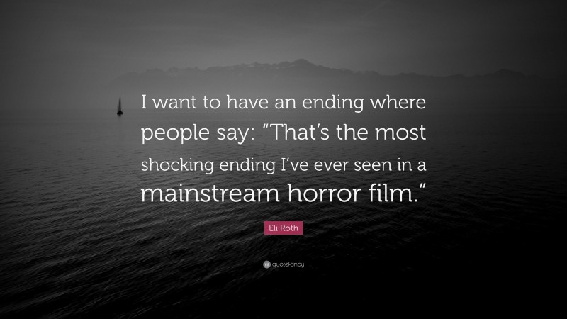 Eli Roth Quote: “I want to have an ending where people say: “That’s the most shocking ending I’ve ever seen in a mainstream horror film.””