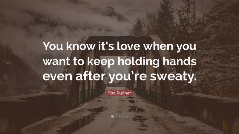 Rita Rudner Quote: “You know it’s love when you want to keep holding hands even after you’re sweaty.”