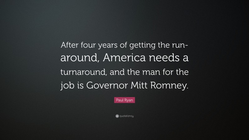 Paul Ryan Quote: “After four years of getting the run-around, America needs a turnaround, and the man for the job is Governor Mitt Romney.”