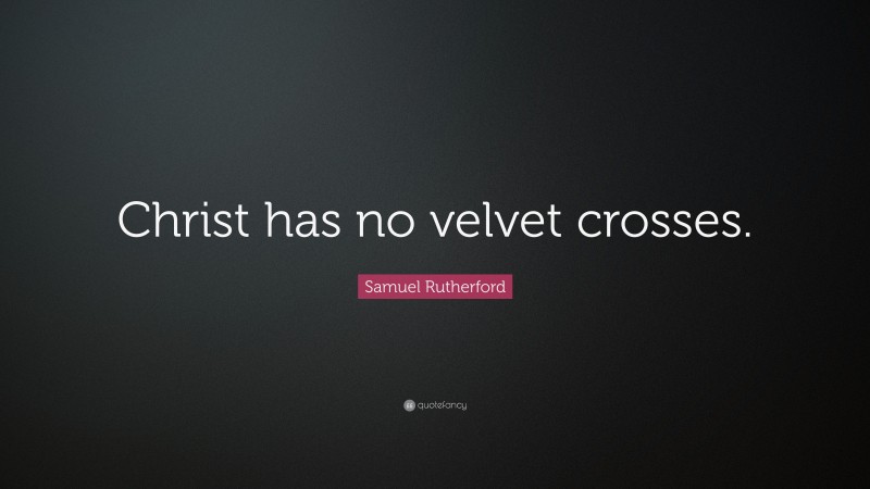 Samuel Rutherford Quote: “Christ has no velvet crosses.”