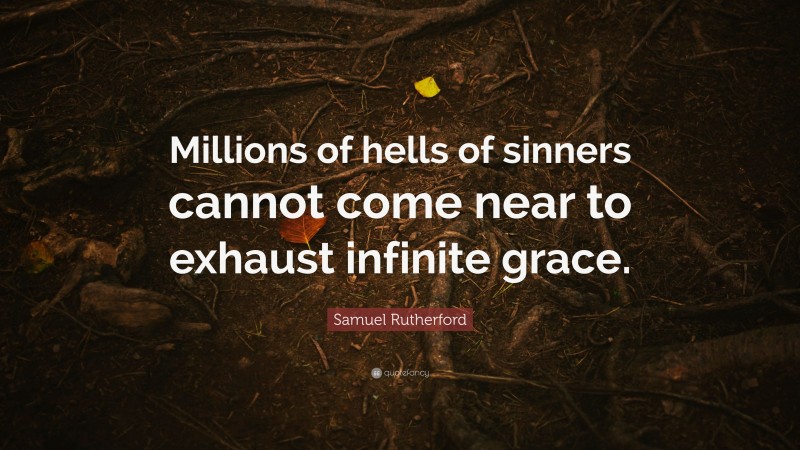 Samuel Rutherford Quote: “Millions of hells of sinners cannot come near to exhaust infinite grace.”