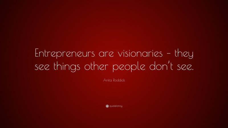 Anita Roddick Quote: “Entrepreneurs are visionaries – they see things other people don’t see.”