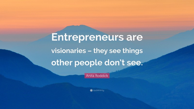 Anita Roddick Quote: “Entrepreneurs are visionaries – they see things other people don’t see.”