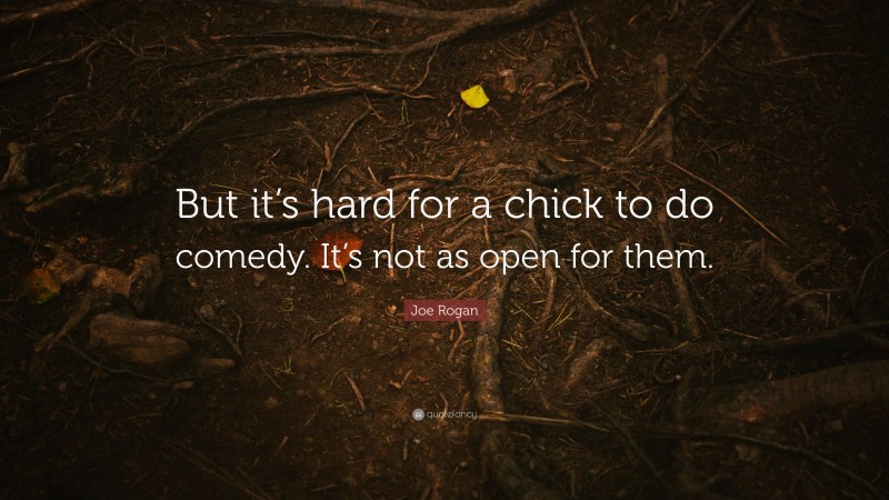 Joe Rogan Quote: “But it’s hard for a chick to do comedy. It’s not as open for them.”