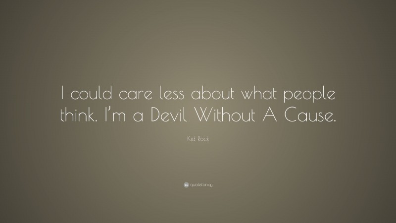 Kid Rock Quote: “I could care less about what people think. I’m a Devil Without A Cause.”