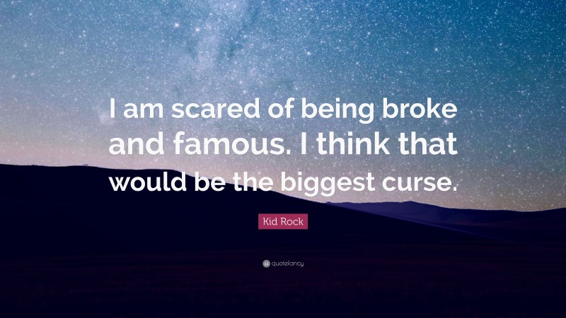 Kid Rock Quote: “I am scared of being broke and famous. I think that would be the biggest curse.”