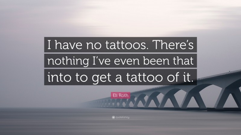 Eli Roth Quote: “I have no tattoos. There’s nothing I’ve even been that into to get a tattoo of it.”