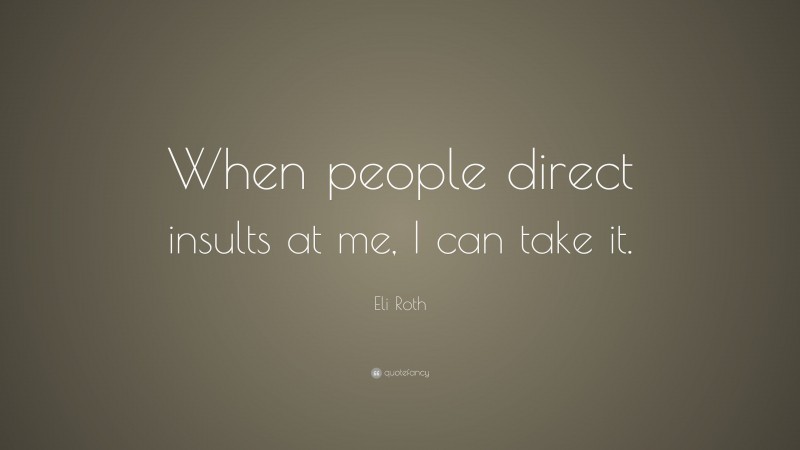 Eli Roth Quote: “When people direct insults at me, I can take it.”