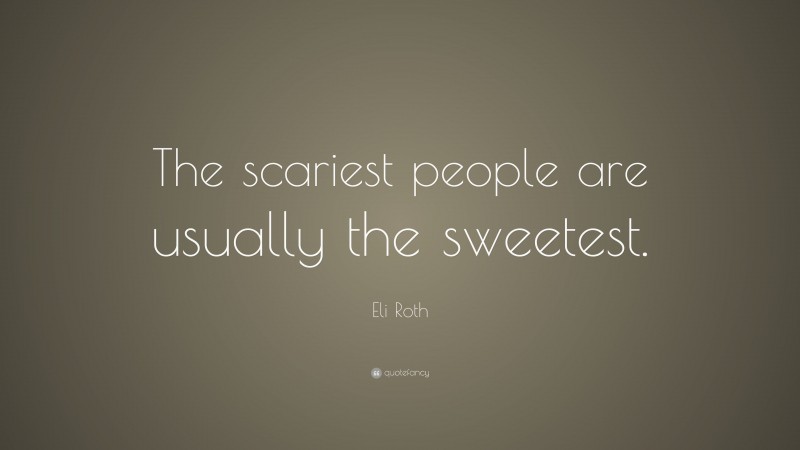 Eli Roth Quote: “The scariest people are usually the sweetest.”