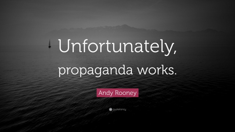 Andy Rooney Quote: “Unfortunately, propaganda works.”
