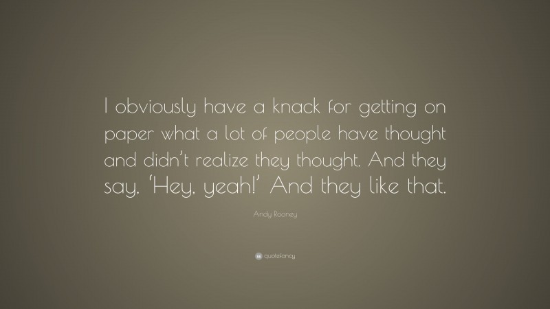 Andy Rooney Quote: “I obviously have a knack for getting on paper what a lot of people have thought and didn’t realize they thought. And they say, ‘Hey, yeah!’ And they like that.”