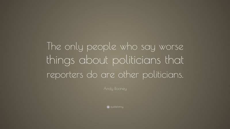 Andy Rooney Quote: “The only people who say worse things about politicians that reporters do are other politicians.”