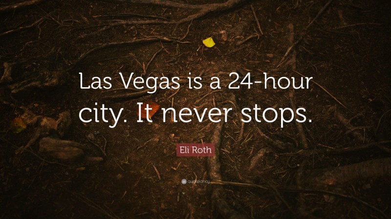 Eli Roth Quote: “Las Vegas is a 24-hour city. It never stops.”