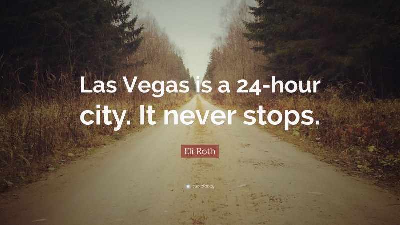 Eli Roth Quote: “Las Vegas is a 24-hour city. It never stops.”